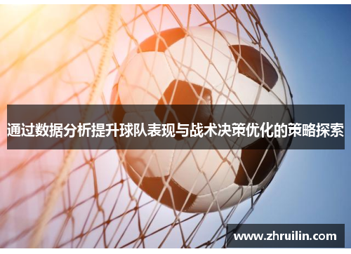 通过数据分析提升球队表现与战术决策优化的策略探索