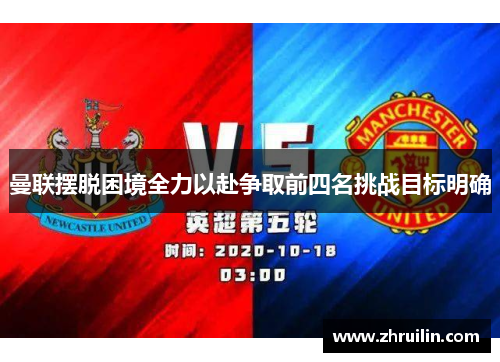 曼联摆脱困境全力以赴争取前四名挑战目标明确