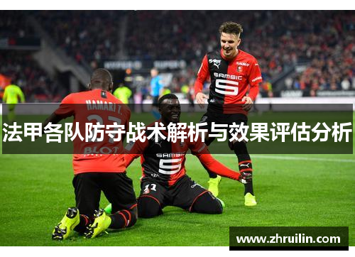法甲各队防守战术解析与效果评估分析