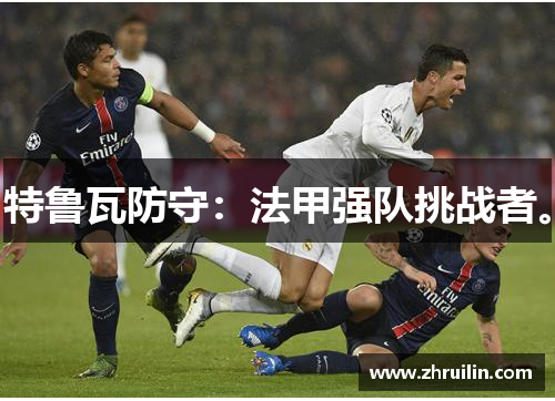 特鲁瓦防守：法甲强队挑战者。