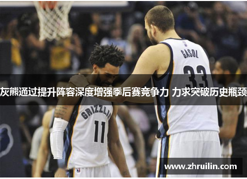 灰熊通过提升阵容深度增强季后赛竞争力 力求突破历史瓶颈