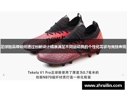 足球鞋品牌如何通过创新设计精准满足不同运动员的个性化需求与竞技表现