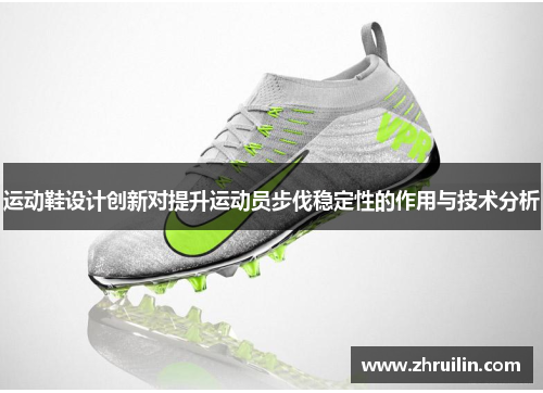 运动鞋设计创新对提升运动员步伐稳定性的作用与技术分析